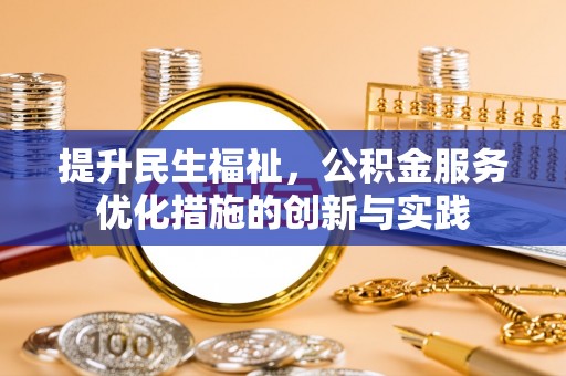 龙陵提升民生福祉，公积金服务优化措施的创新与实践