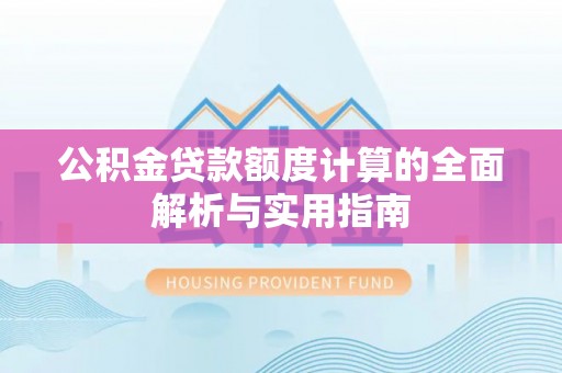 龙陵公积金贷款额度计算的全面解析与实用指南