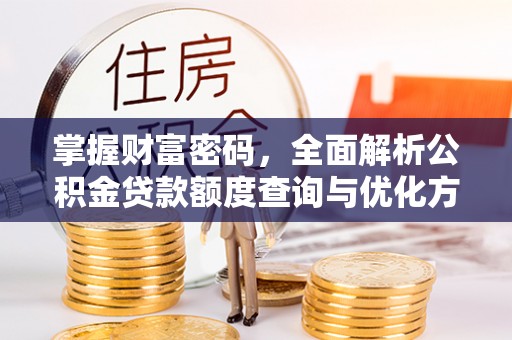 新城掌握财富密码，全面解析公积金贷款额度查询与优化方案