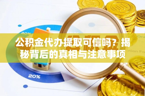 太白公积金代办提取可信吗？揭秘背后的真相与注意事项