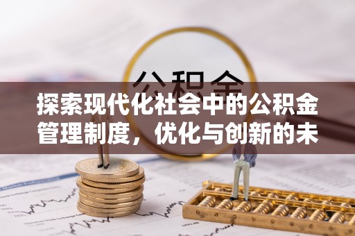 博爱探索现代化社会中的公积金管理制度，优化与创新的未来方向