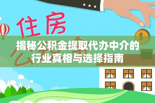 卫东揭秘公积金提取代办中介的行业真相与选择指南