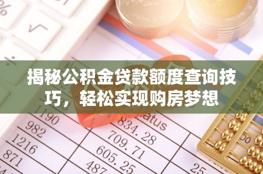 平度揭秘公积金贷款额度查询技巧，轻松实现购房梦想