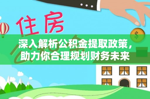 丽江深入解析公积金提取政策，助力你合理规划财务未来