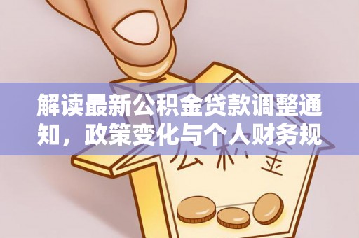 丽江解读最新公积金贷款调整通知，政策变化与个人财务规划的影响