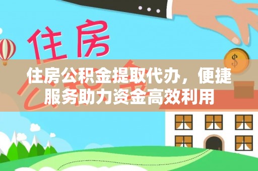 徐汇住房公积金提取代办，便捷服务助力资金高效利用