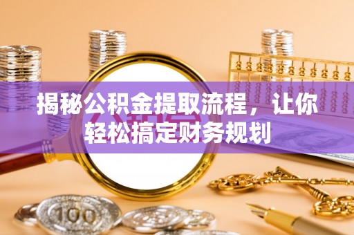 便捷揭秘公积金提取流程，让你轻松搞定财务规划