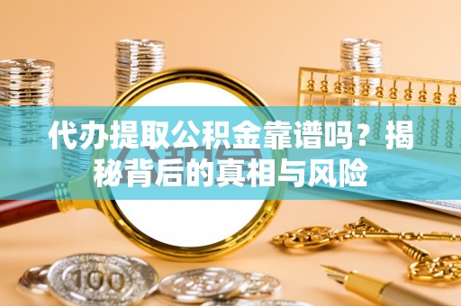 新埤代办提取公积金靠谱吗？揭秘背后的真相与风险