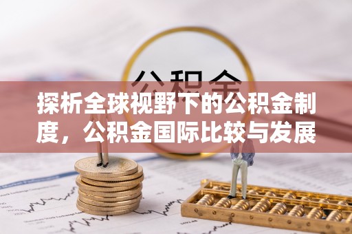 新埤探析全球视野下的公积金制度，公积金国际比较与发展趋势