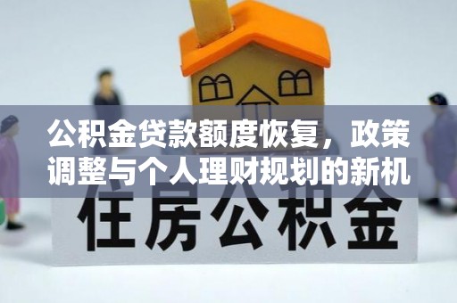 新埤公积金贷款额度恢复，政策调整与个人理财规划的新机遇