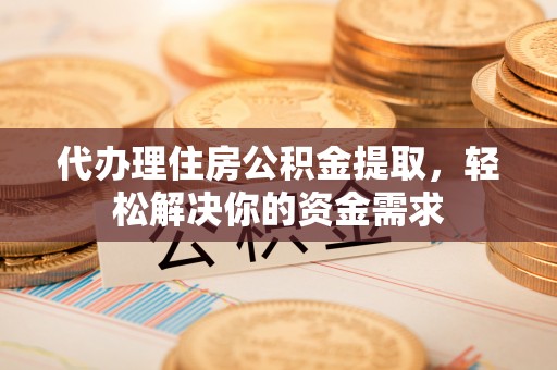 井研代办理住房公积金提取，轻松解决你的资金需求