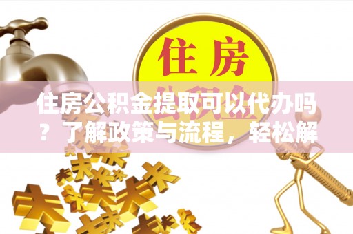 梧栖住房公积金提取可以代办吗？了解政策与流程，轻松解决你的疑问