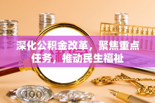 蒲城深化公积金改革，聚焦重点任务，推动民生福祉