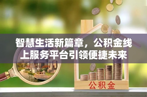 盐津智慧生活新篇章，公积金线上服务平台引领便捷未来