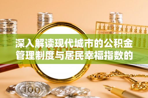 锡林郭勒深入解读现代城市的公积金管理制度与居民幸福指数的关联