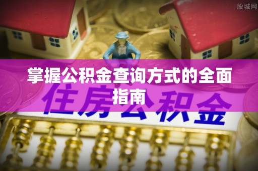 井研掌握公积金查询方式的全面指南