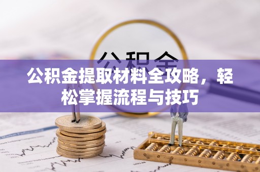 莞城公积金提取材料全攻略，轻松掌握流程与技巧
