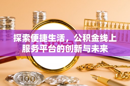莞城探索便捷生活，公积金线上服务平台的创新与未来