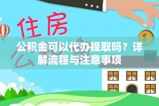 莞城公积金可以代办提取吗？详解流程与注意事项