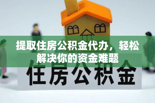 凌河提取住房公积金代办，轻松解决你的资金难题