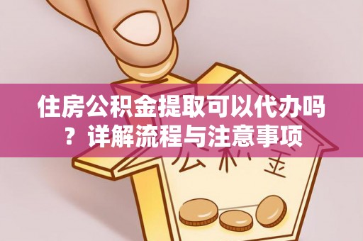 凌河住房公积金提取可以代办吗？详解流程与注意事项