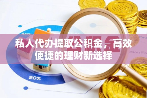 凌河私人代办提取公积金，高效便捷的理财新选择