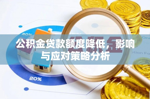 渠县公积金贷款额度降低，影响与应对策略分析