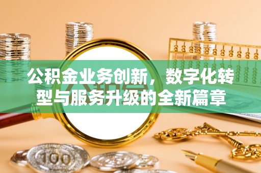 渠县公积金业务创新，数字化转型与服务升级的全新篇章