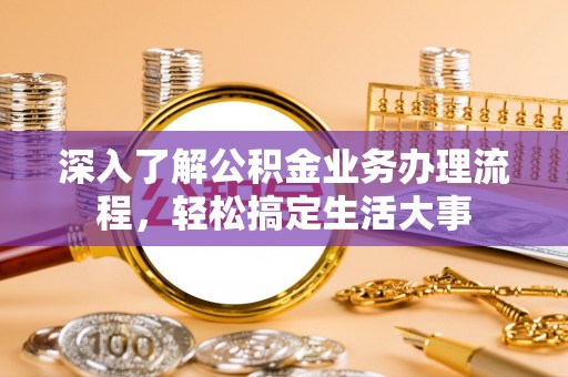 包河深入了解公积金业务办理流程，轻松搞定生活大事