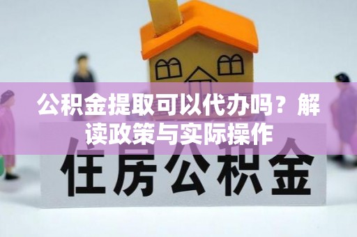 包河公积金提取可以代办吗？解读政策与实际操作