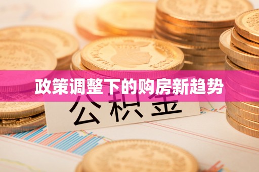 三重政策调整下的购房新趋势