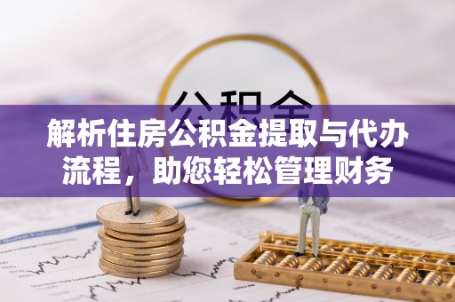 包河解析住房公积金提取与代办流程，助您轻松管理财务