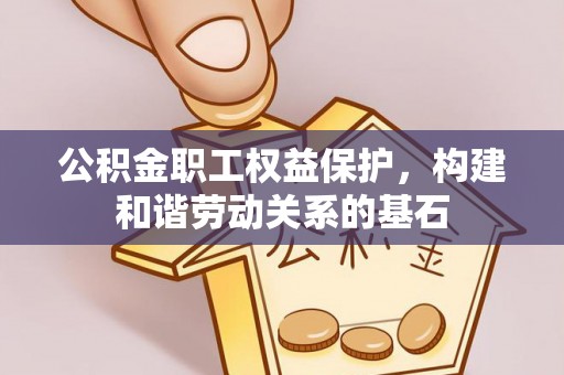 三重公积金职工权益保护，构建和谐劳动关系的基石