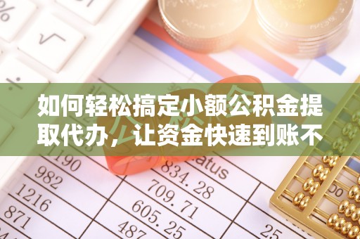 召陵如何轻松搞定小额公积金提取代办，让资金快速到账不是梦