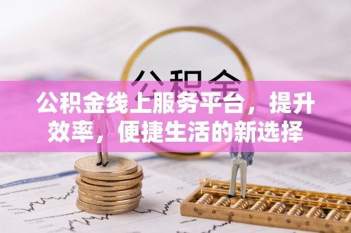 召陵公积金线上服务平台，提升效率，便捷生活的新选择