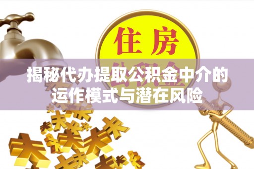 包河揭秘代办提取公积金中介的运作模式与潜在风险