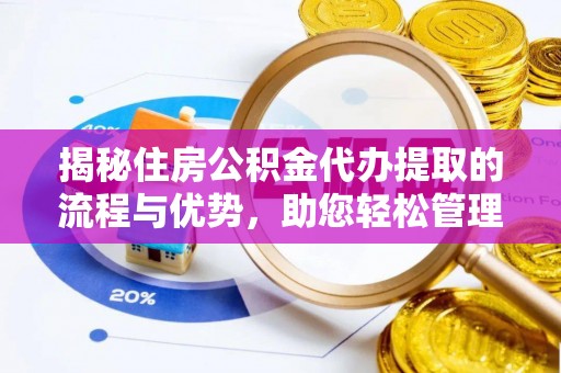 温州揭秘住房公积金代办提取的流程与优势，助您轻松管理资金