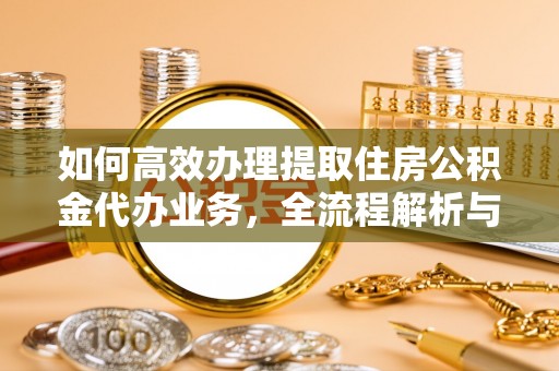 温州如何高效办理提取住房公积金代办业务，全流程解析与实用建议