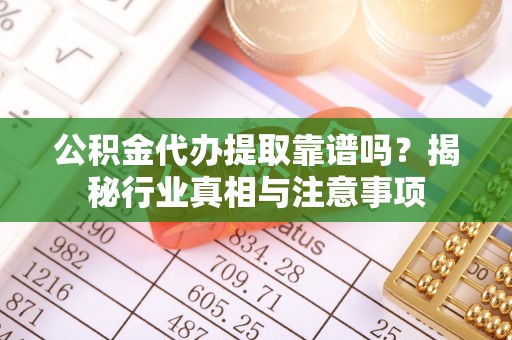 包河公积金代办提取靠谱吗？揭秘行业真相与注意事项