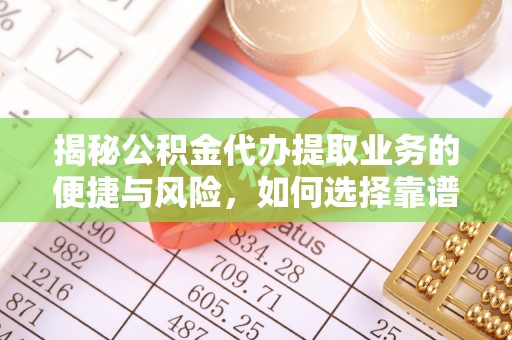 包河揭秘公积金代办提取业务的便捷与风险，如何选择靠谱服务？