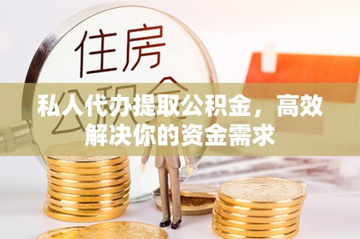 巴塘私人代办提取公积金，高效解决你的资金需求