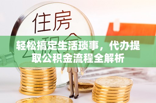 雨花轻松搞定生活琐事，代办提取公积金流程全解析