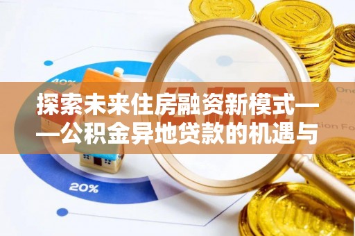 雨花探索未来住房融资新模式——公积金异地贷款的机遇与挑战