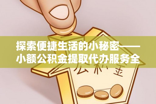三重探索便捷生活的小秘密——小额公积金提取代办服务全解析
