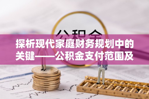 雨城探析现代家庭财务规划中的关键——公积金支付范围及其影响