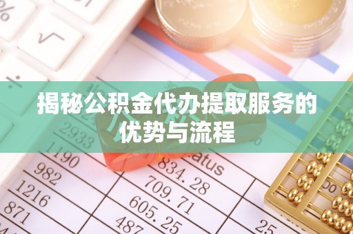 雨城揭秘公积金代办提取服务的优势与流程