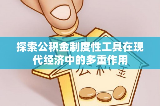 雨城探索公积金制度性工具在现代经济中的多重作用