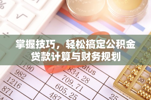 德阳掌握技巧，轻松搞定公积金贷款计算与财务规划