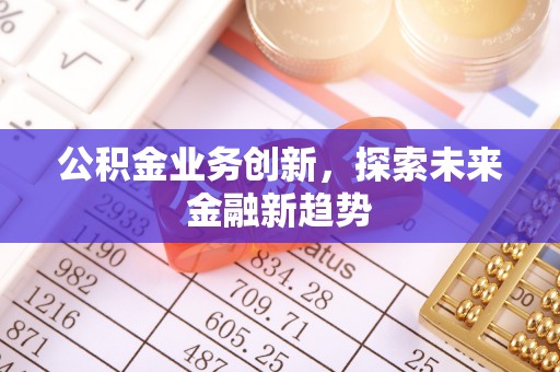 石景山公积金业务创新，探索未来金融新趋势