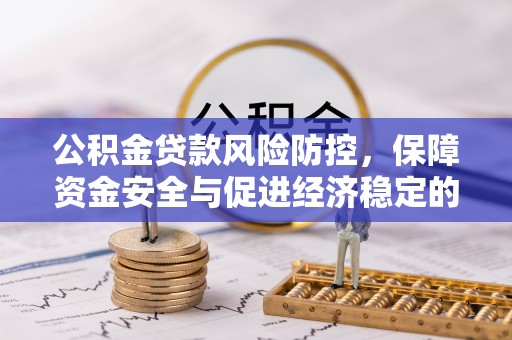 德阳公积金贷款风险防控，保障资金安全与促进经济稳定的关键策略